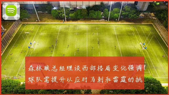 森林狼总经理谈西部格局变化强调球队需提升以应对马刺和雷霆的挑战
