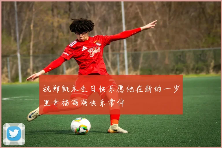祝郑凯木生日快乐愿他在新的一岁里幸福满满快乐常伴