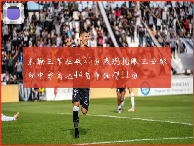 米勒三节狂砍23分表现抢眼三分球命中率高达44首节独得11分