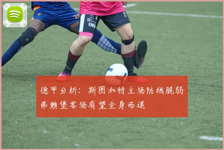 德甲分析：斯图加特主场防线脆弱弗赖堡客场有望全身而退