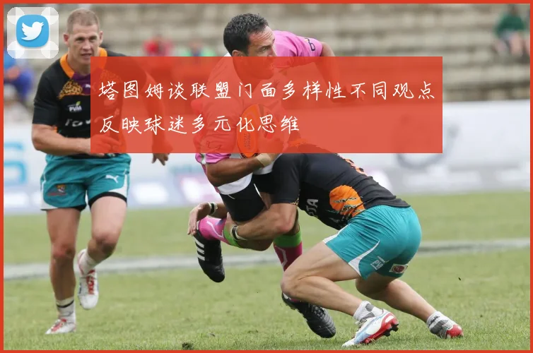 塔图姆谈联盟门面多样性不同观点反映球迷多元化思维