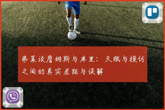 弗莱谈詹姆斯与库里：天赋与模仿之间的真实差距与误解