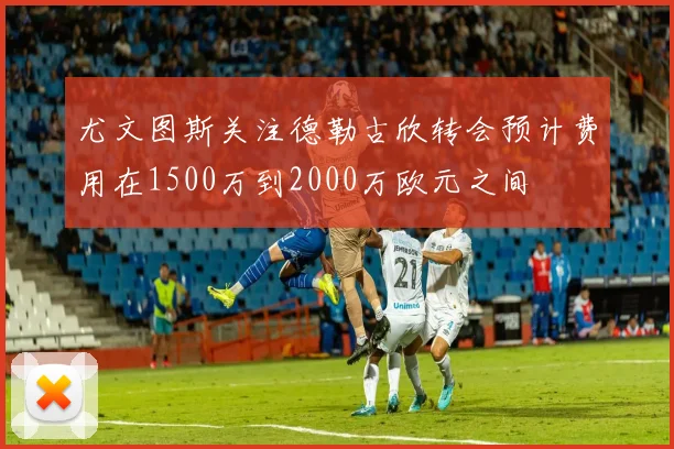 尤文图斯关注德勒古欣转会预计费用在1500万到2000万欧元之间