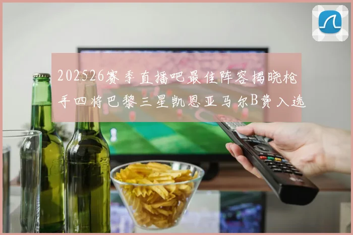 202526赛季直播吧最佳阵容揭晓枪手四将巴黎三星凯恩亚马尔B费入选