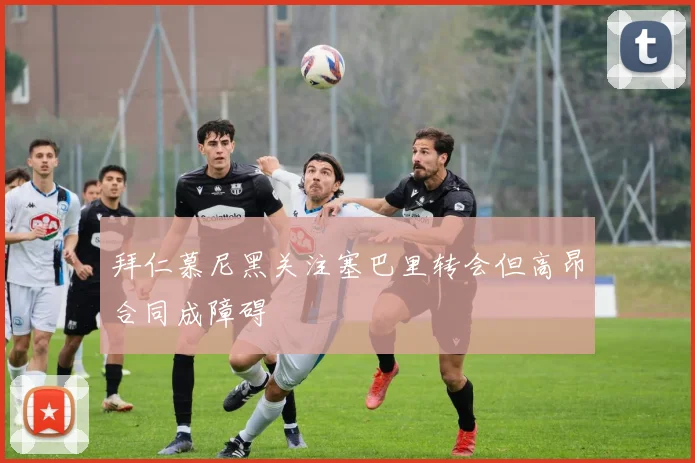 拜仁慕尼黑关注塞巴里转会但高昂合同成障碍