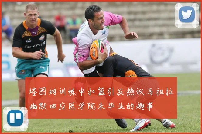 塔图姆训练中扣篮引发热议马祖拉幽默回应医学院未毕业的趣事