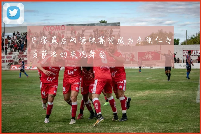 巴黎最后两场联赛将成为李刚仁与贡萨洛的表现舞台