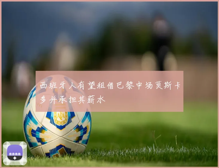 西班牙人有望租借巴黎中场莫斯卡多并承担其薪水
